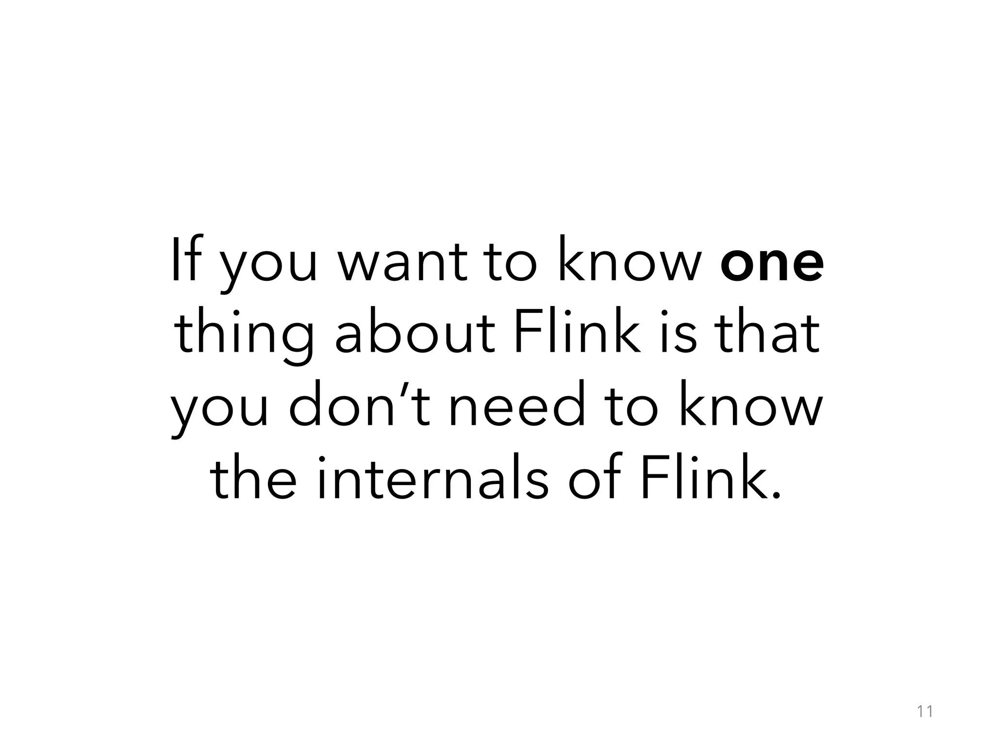 If you want to know one 
thing about Flink is that 
you don’t need to know 
the internals of Flink. 
11 
 