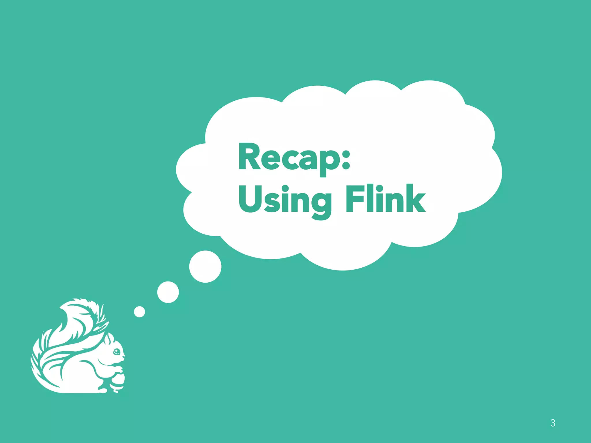 Recap: 
Using Flink 
3 
 