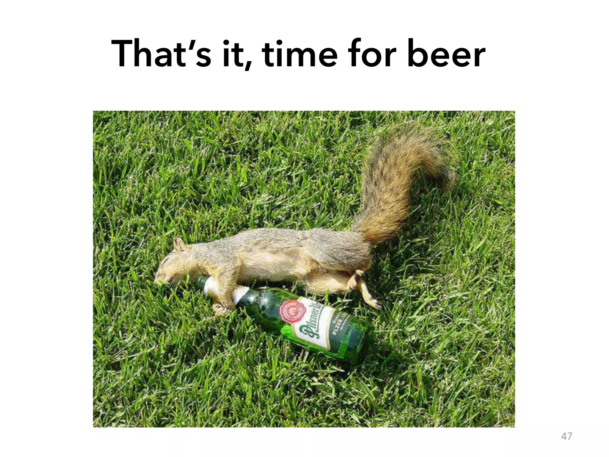 That’s it, time for beer 
47 
