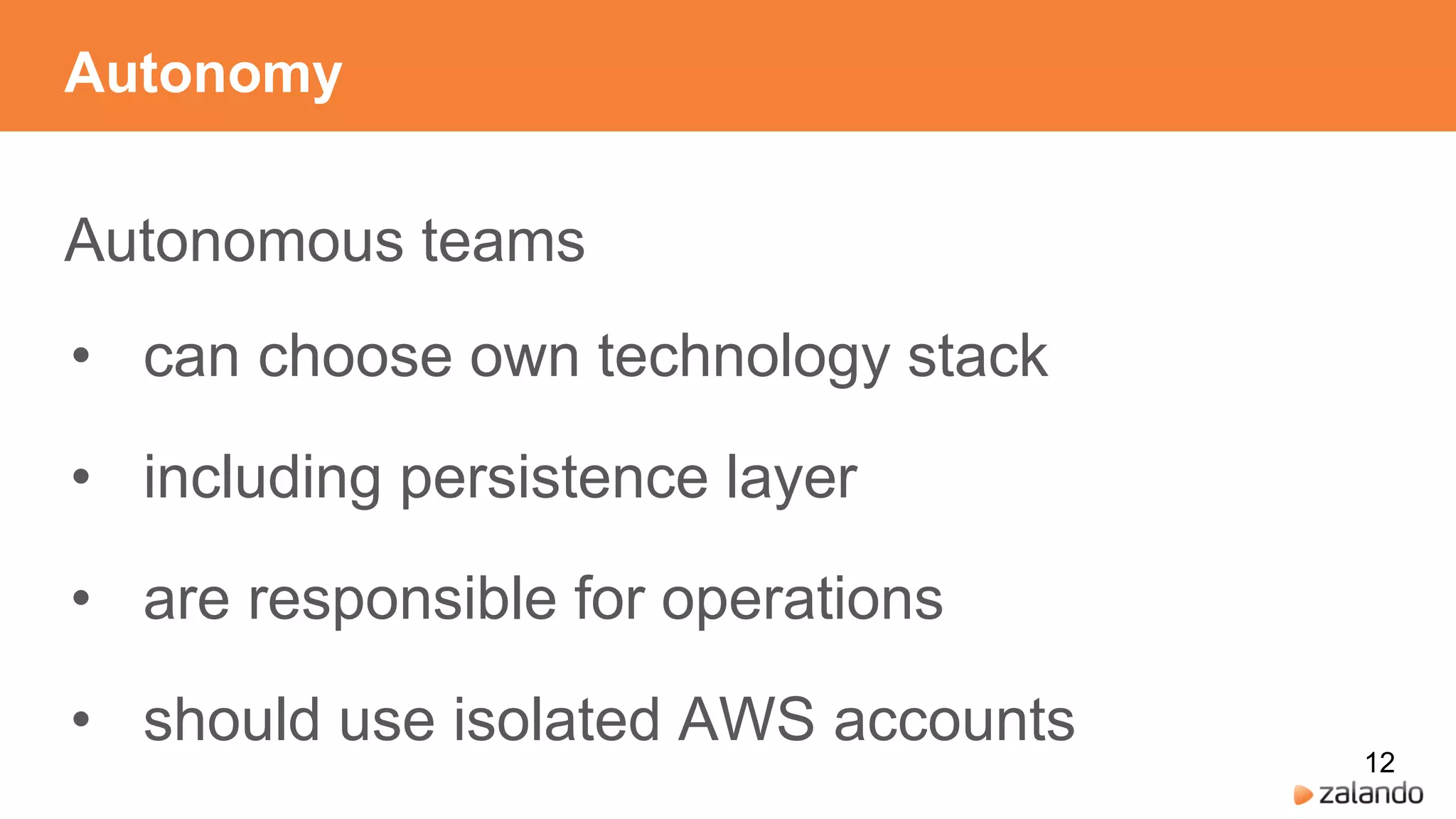 Autonomy
Autonomous teams
• can choose own technology stack
• including persistence layer
• are responsible for operations
• should use isolated AWS accounts
12
 