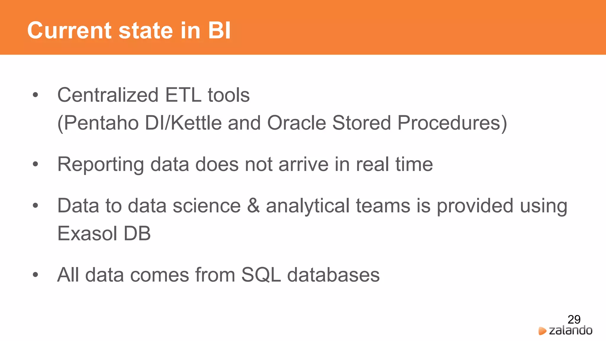 Current state in BI
29
• Centralized ETL tools
(Pentaho DI/Kettle and Oracle Stored Procedures)
• Reporting data does not arrive in real time
• Data to data science & analytical teams is provided using
Exasol DB
• All data comes from SQL databases
 