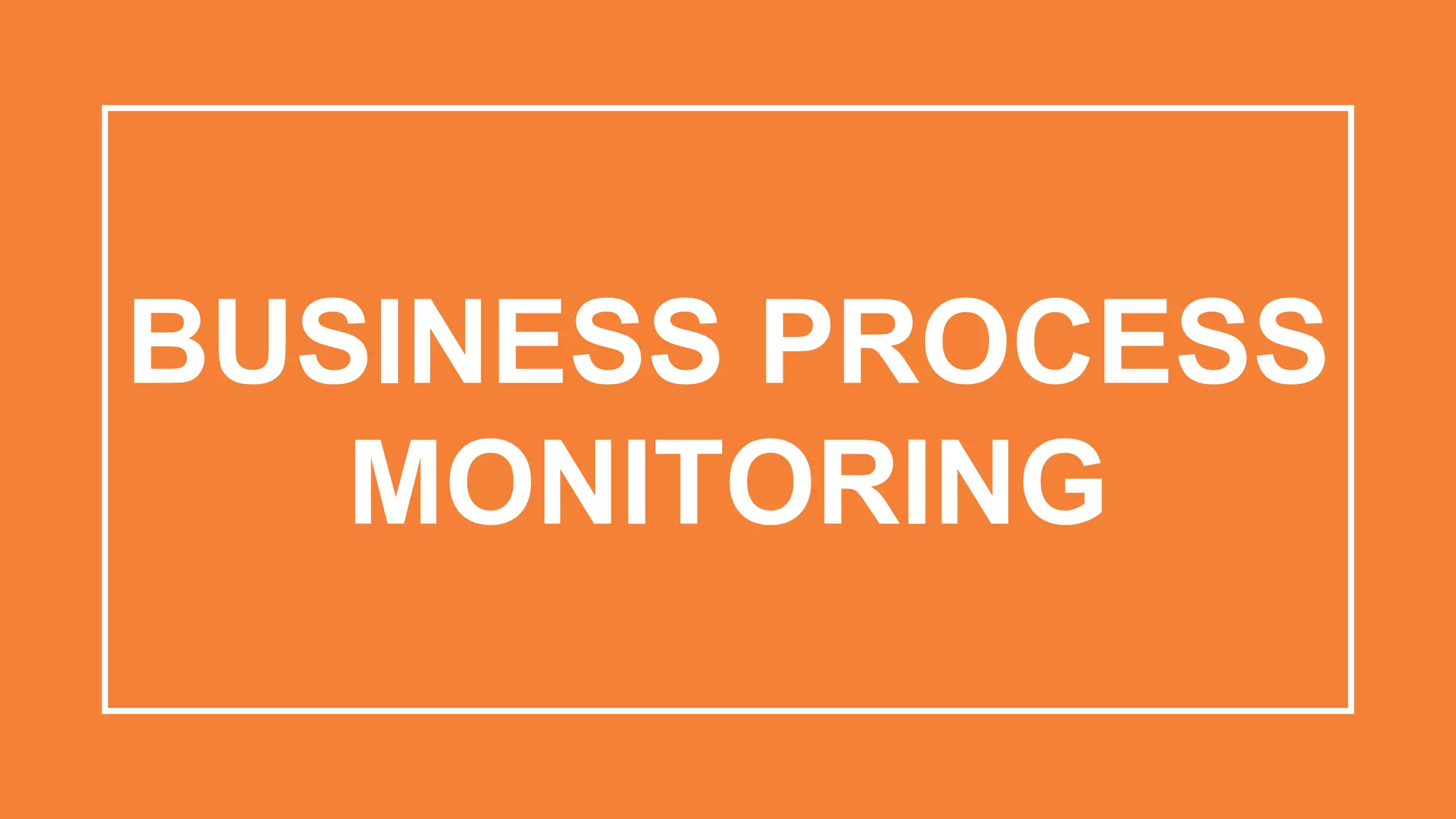 BUSINESS PROCESS
MONITORING
 