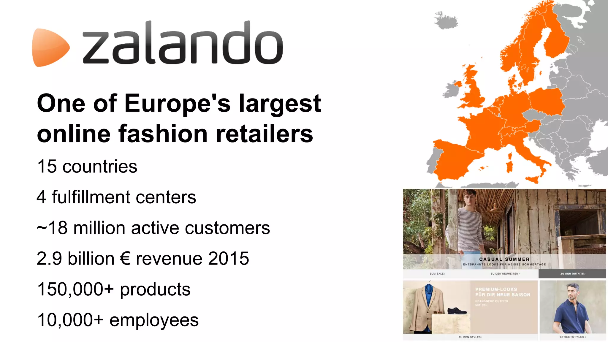 15 countries
4 fulfillment centers
~18 million active customers
2.9 billion € revenue 2015
150,000+ products
10,000+ employees
One of Europe's largest
online fashion retailers
 