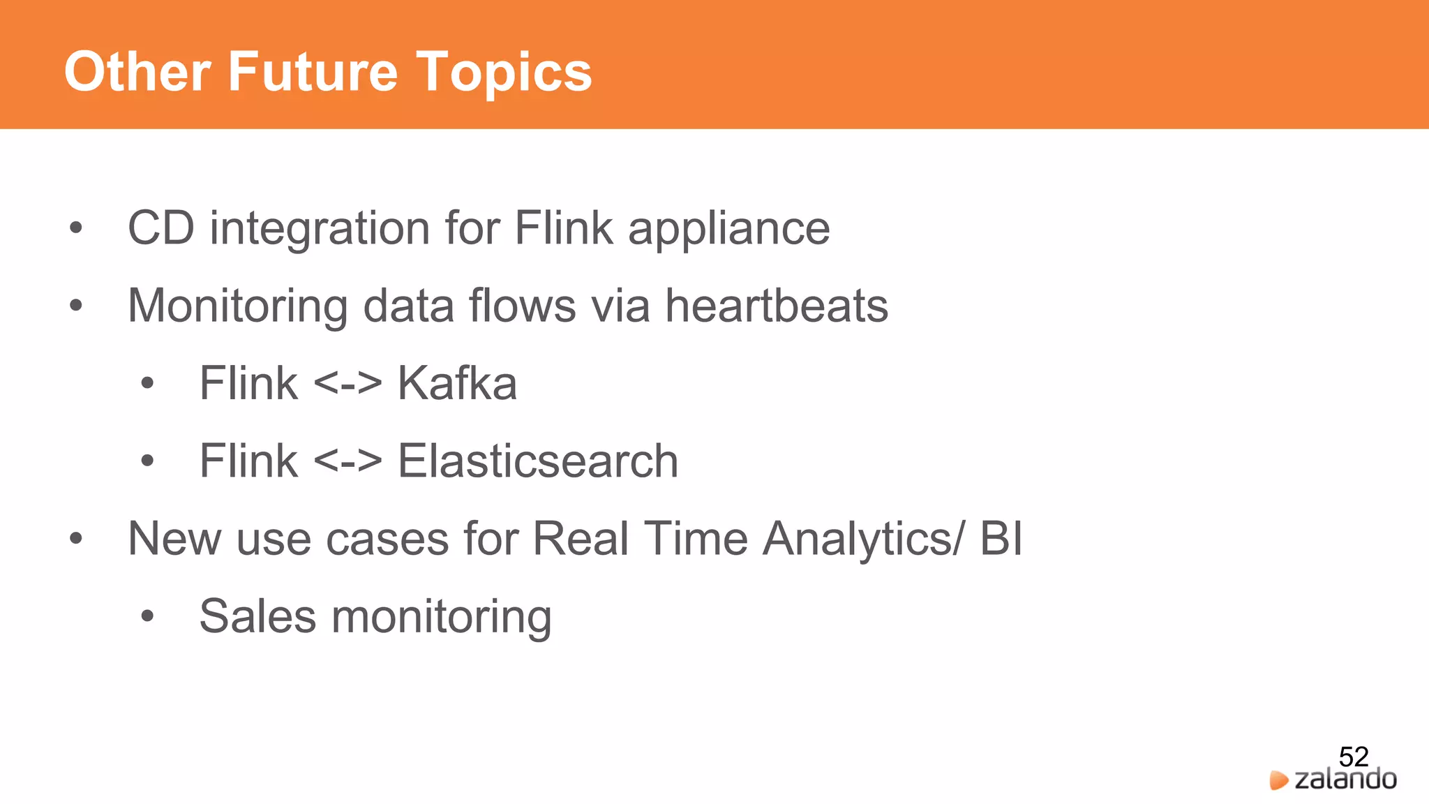 Other Future Topics
• CD integration for Flink appliance
• Monitoring data flows via heartbeats
• Flink <-> Kafka
• Flink <-> Elasticsearch
• New use cases for Real Time Analytics/ BI
• Sales monitoring
52
 