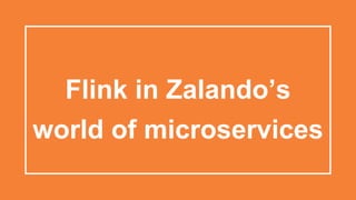 world of microservices
Flink in Zalando’s
 