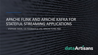 - STEPHAN EWEN, CO-FOUNDER & CTO, APACHE FLINK PMC
APACHE FLINK AND APACHE KAFKA FOR
STATEFUL STREAMING APPLICATIONS
 
