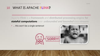 WHAT IS APACHE FLINK?
10/9/18Dr. Christos Hadjinikolis | Senior ML Engineer | Data Reply UK
10
Apache Flink is a framework...