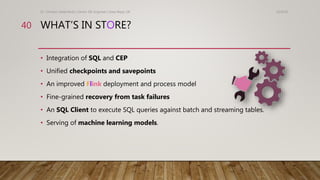 WHAT’S IN STORE?
• Integration of SQL and CEP
• Unified checkpoints and savepoints
• An improved Flink deployment and proc...