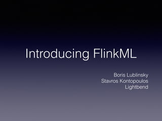 Introducing FlinkML
Boris Lublinsky
Stavros Kontopoulos
Lightbend
 