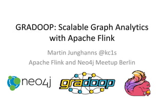GRADOOP: Scalable Graph Analytics
with Apache Flink
Martin Junghanns @kc1s
Apache Flink and Neo4j Meetup Berlin
 