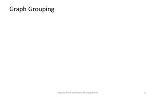 Graph Grouping
Apache Flink and Neo4j Meetup Berlin 41
 