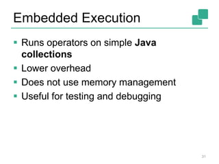 Embedded Execution
 Runs operators on simple Java
collections
 Lower overhead
 Does not use memory management
 Useful for testing and debugging
31
 