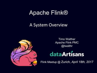 Apache Flink®
A System Overview
Timo Walther
Apache Flink PMC
@twalthr
Flink Meetup @ Zurich, April 18th, 2017
 