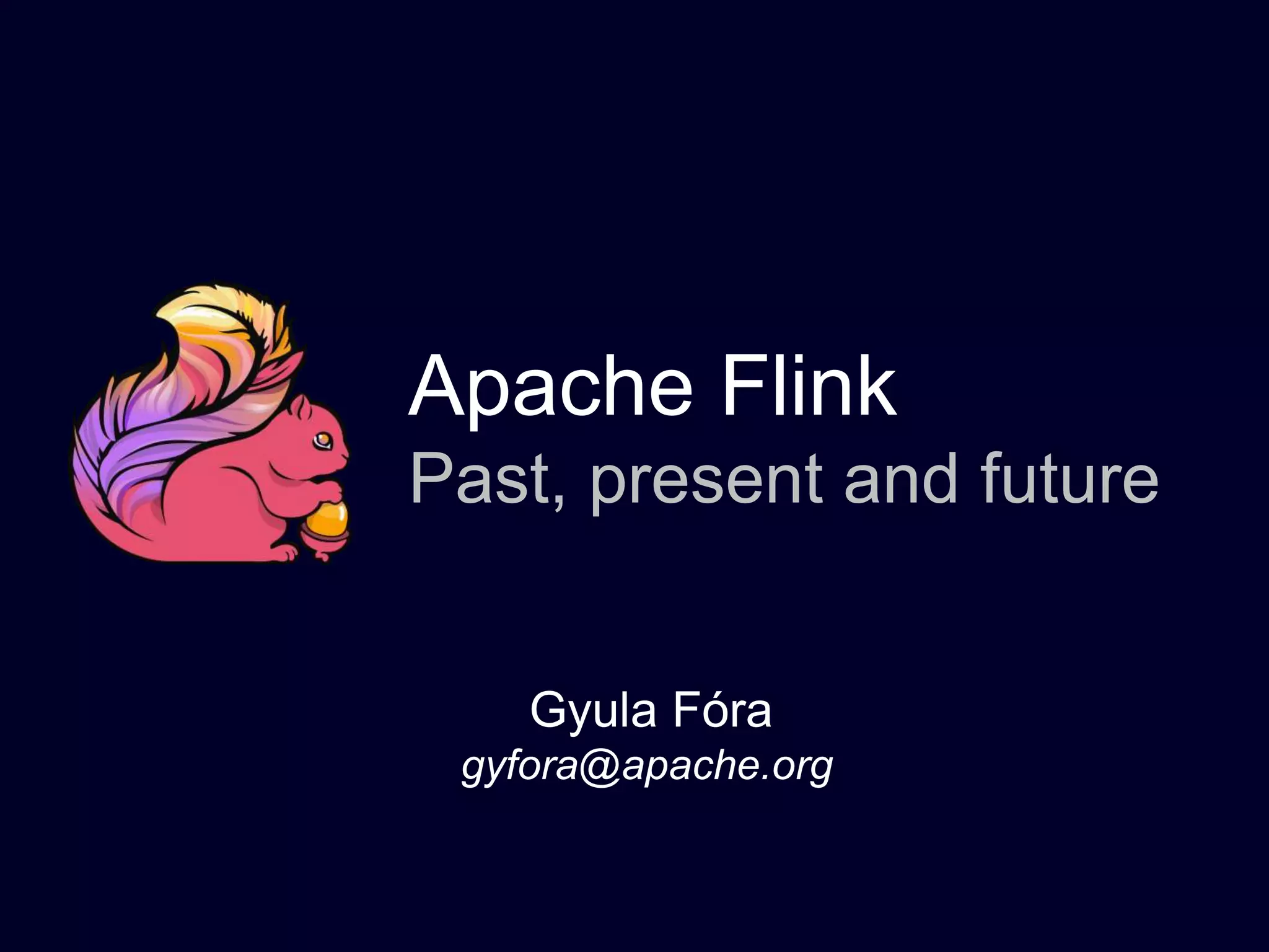Apache Flink
Past, present and future
Gyula Fóra
gyfora@apache.org
 