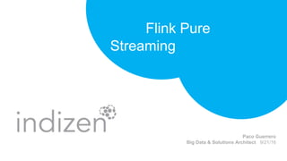 Flink Pure
Streaming
Paco Guerrero
Big Data & Solutions Architect 9/21/16
 