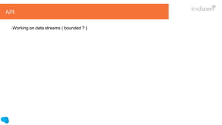 API
Working on data streams ( bounded ? )
 