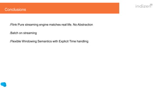 Conclusions
Flink Pure streaming engine matches real life. No Abstraction
Batch on streaming
Flexible Windowing Semantics with Explicit Time handling
 
