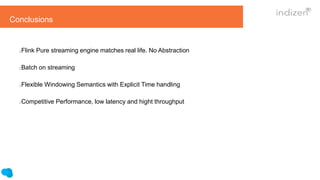 Conclusions
Flink Pure streaming engine matches real life. No Abstraction
Batch on streaming
Flexible Windowing Semantics with Explicit Time handling
Competitive Performance, low latency and hight throughput
 