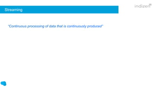 Streaming
“Continuous processing of data that is continuously produced”
 