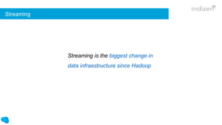 Streaming is the biggest change in
data infraestructure since Hadoop
Streaming
 