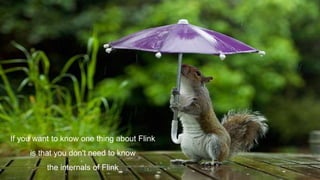 If you want to know one thing about Flink
is that you don't need to know
the internals of Flink
 