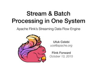 Ufuk Celebi
uce@apache.org
Flink Forward
October 13, 2015
Stream & Batch
Processing in One System
Apache Flink’s Streaming Data Flow Engine
 
