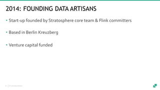 © 2018 data Artisans16
2014: FOUNDING DATA ARTISANS
• Start-up founded by Stratosphere core team & Flink committers
• Base...
