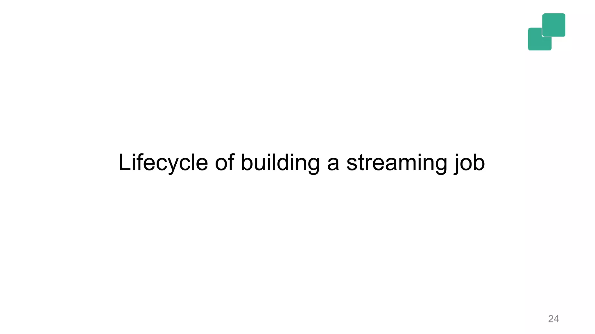 24
Lifecycle of building a streaming job
 