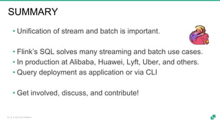 © 2019 dA Platform25
SUMMARY
• Unification of stream and batch is important.
• Flink’s SQL solves many streaming and batch use cases.
• In production at Alibaba, Huawei, Lyft, Uber, and others.
• Query deployment as application or via CLI
• Get involved, discuss, and contribute!
 