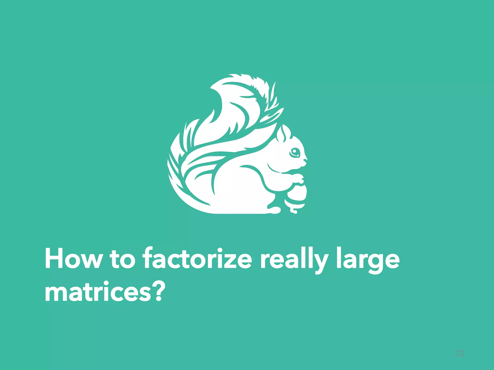 How to factorize really large matrices? 22 