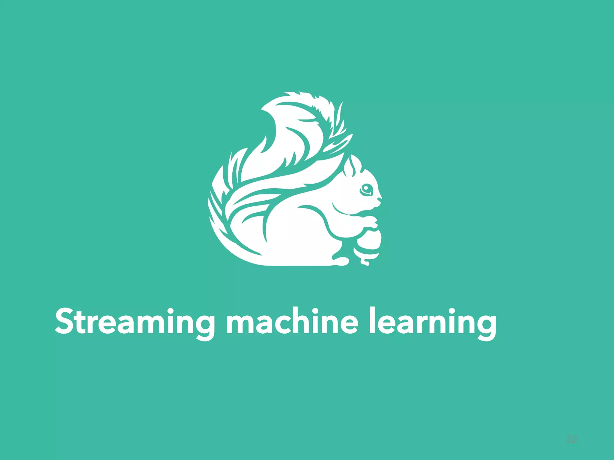 Streaming machine learning 32 