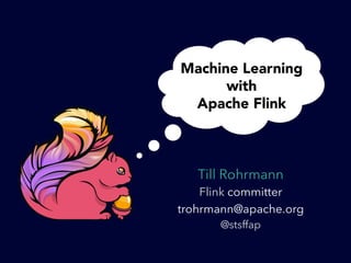 Till Rohrmann
Flink committer
trohrmann@apache.org
@stsffap
Machine Learning
with
Apache Flink
 