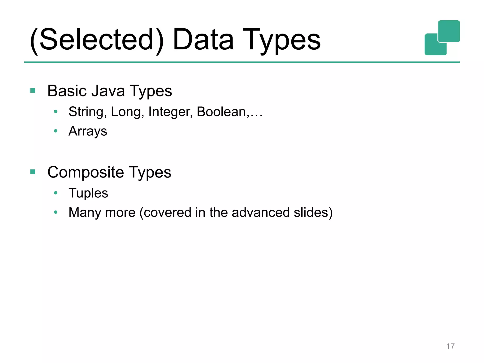 (Selected) Data Types
 Basic Java Types
• String, Long, Integer, Boolean,…
• Arrays
 Composite Types
• Tuples
• Many more (covered in the advanced slides)
17
 