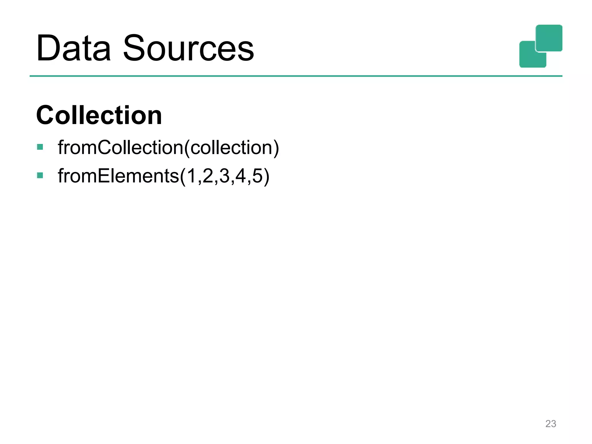 Data Sources
Collection
 fromCollection(collection)
 fromElements(1,2,3,4,5)
23
 