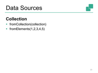 Data Sources
Collection
 fromCollection(collection)
 fromElements(1,2,3,4,5)
23
 
