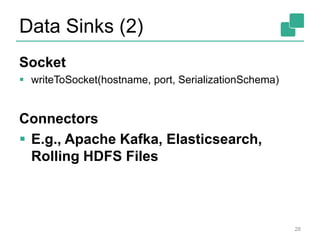 Data Sinks (2)
Socket
 writeToSocket(hostname, port, SerializationSchema)
Connectors
 E.g., Apache Kafka, Elasticsearch,
Rolling HDFS Files
28
 