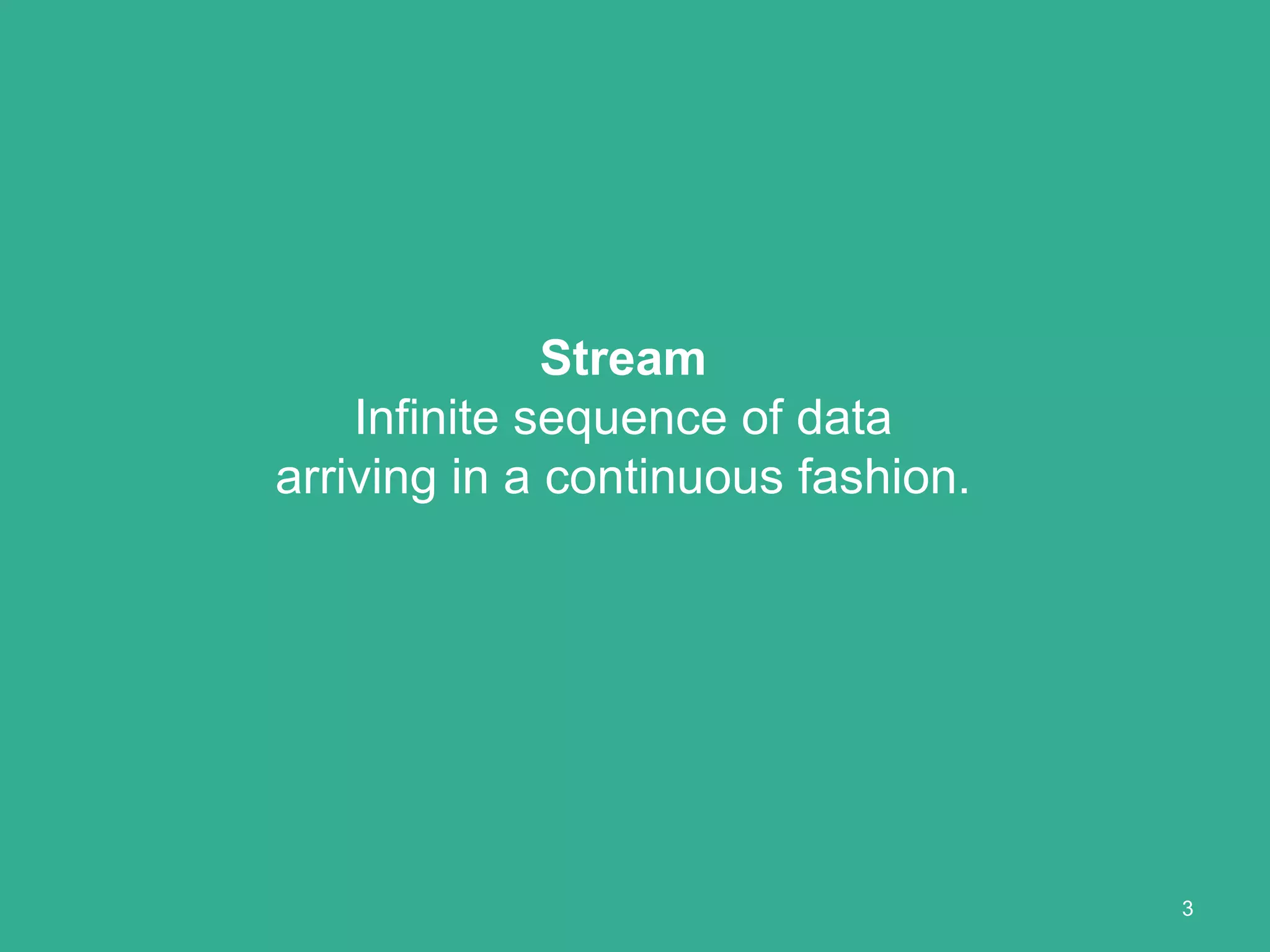 3
Stream
Infinite sequence of data
arriving in a continuous fashion.
 