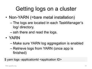 Getting logs on a cluster
• Non-YARN (=bare metal installation)
– The logs are located in each TaskManager’s
log/ director...