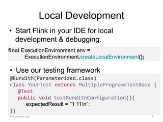 Local Development
• Start Flink in your IDE for local
development & debugging.
flink.apache.org 5
final ExecutionEnvironme...