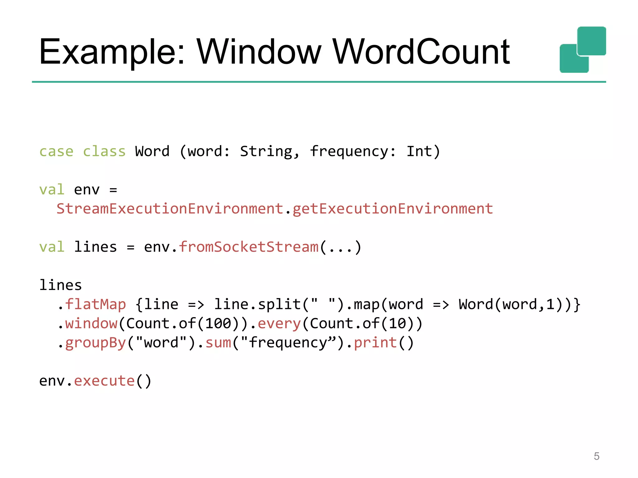 Example: Window WordCount
5
case class Word (word: String, frequency: Int)
val env =
StreamExecutionEnvironment.getExecutionEnvironment
val lines = env.fromSocketStream(...)
lines
.flatMap {line => line.split(" ").map(word => Word(word,1))}
.window(Count.of(100)).every(Count.of(10))
.groupBy("word").sum("frequency”).print()
env.execute()
 