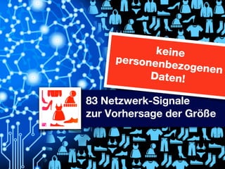 keine
personenb
ezogenen
Daten!

83 Netzwerk-Signale
zur Vorhersage der Größe

 