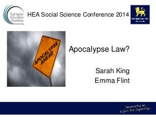 HEA Social Science Conference 2014
Apocalypse Law?
Sarah King
Emma Flint
 