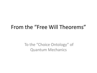 From the “Free Will Theorems”
To the “Choice Ontology” of
Quantum Mechanics
 