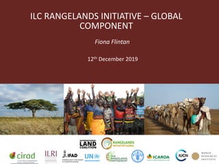 ILC RANGELANDS INITIATIVE – GLOBAL
COMPONENT
Fiona Flintan
12th December 2019
 
