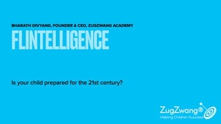 BHARATH DIVYANG, FOUNDER & CEO, ZUGZWANG ACADEMY
Is your child prepared for the 21st century?
FLINTELLIGENCE
 