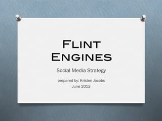Flint
Engines!
Social Media Strategy
prepared by: Kristen Jacobs
June 2013
 