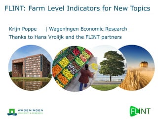 FLINT: Farm Level Indicators for New Topics
Krijn Poppe | Wageningen Economic Research
Thanks to Hans Vrolijk and the FLINT partners
 