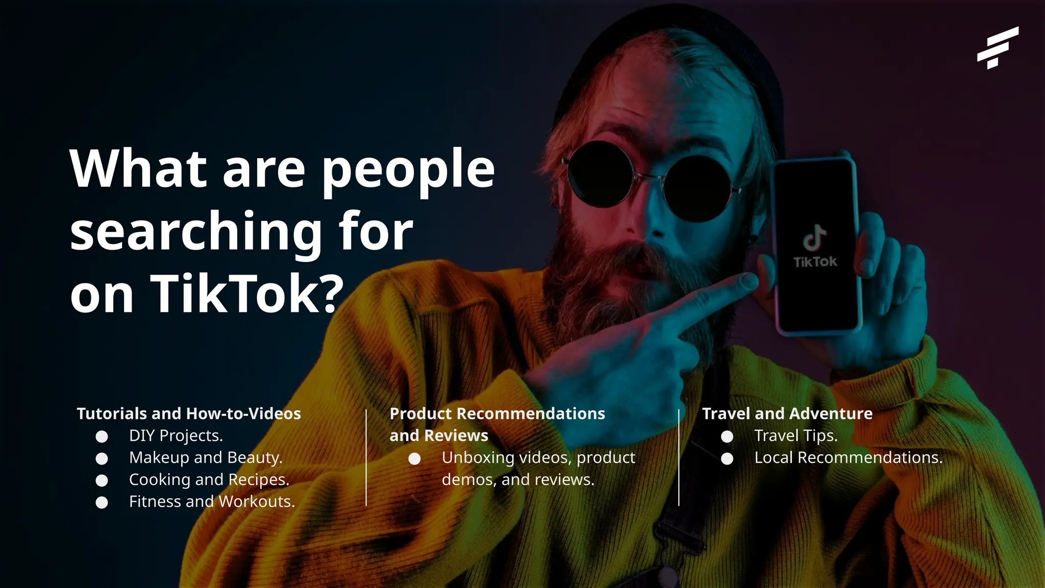Private and Confidential
What are people
searching for
on TikTok?
Tutorials and How-to-Videos
● DIY Projects.
● Makeup and Beauty.
● Cooking and Recipes.
● Fitness and Workouts.
Product Recommendations
and Reviews
● Unboxing videos, product
demos, and reviews.
Travel and Adventure
● Travel Tips.
● Local Recommendations.
 
