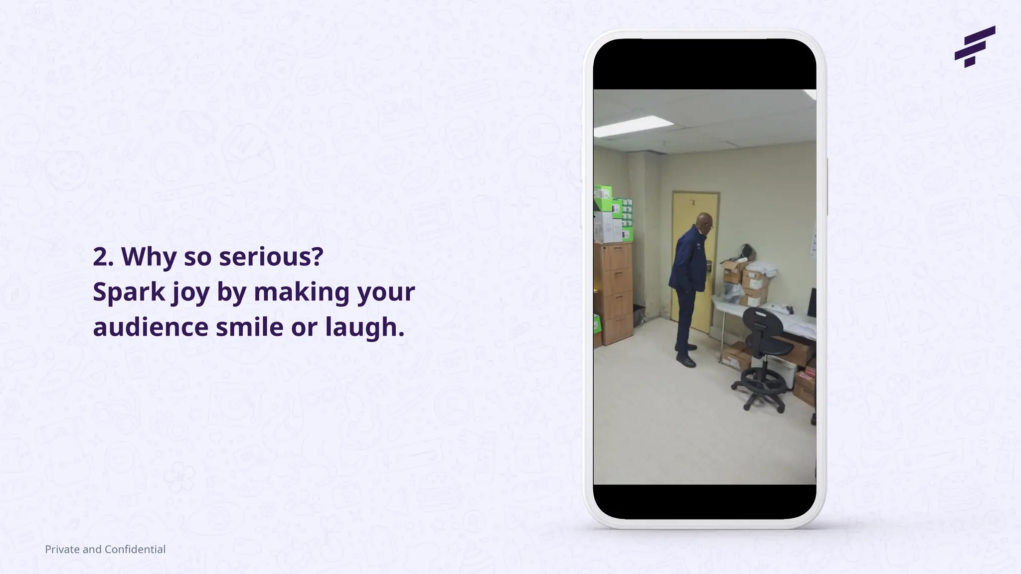 2. Why so serious?
Spark joy by making your
audience smile or laugh.
Private and Confidential
 