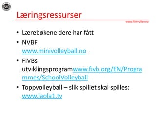 LæringsressurserLærebøkenedereharfåttNVBFwww.minivolleyball.noFIVBs utviklingsprogramwww.fivb.org/EN/Programmes/SchoolVolleyballToppvolleyball – slikspilletskalspilles:www.laola1.tv
